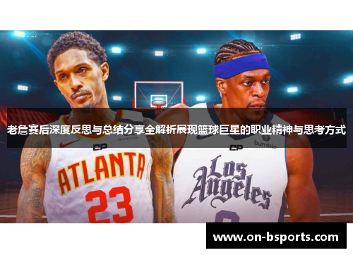 老詹赛后深度反思与总结分享全解析展现篮球巨星的职业精神与思考方式 老詹赛后深度反思与总结分享全解析展现篮球巨星的职业精神与思考方式