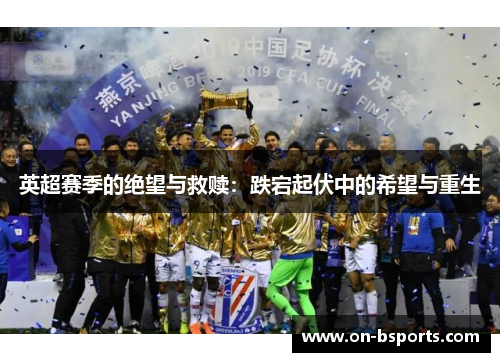 英超赛季的绝望与救赎：跌宕起伏中的希望与重生