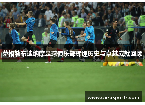 萨格勒布迪纳摩足球俱乐部辉煌历史与卓越成就回顾