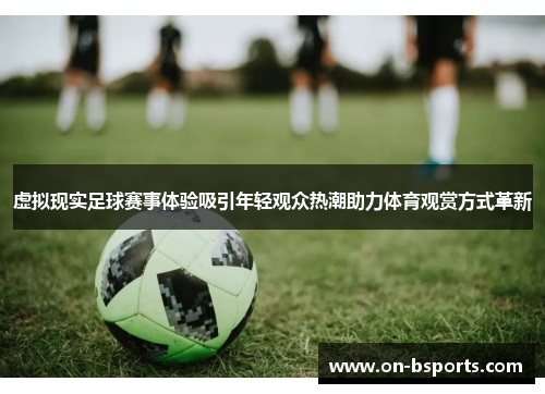 虚拟现实足球赛事体验吸引年轻观众热潮助力体育观赏方式革新 虚拟现实足球赛事体验吸引年轻观众热潮助力体育观赏方式革新