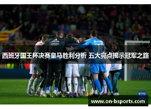 西班牙国王杯决赛皇马胜利分析 五大亮点揭示冠军之路 西班牙国王杯决赛皇马胜利分析 五大亮点揭示冠军之路