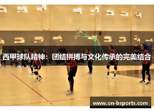 西甲球队精神：团结拼搏与文化传承的完美结合