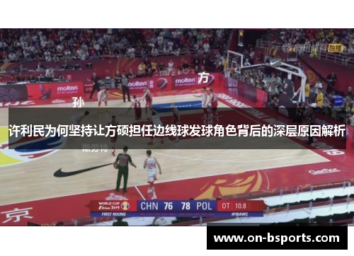 许利民为何坚持让方硕担任边线球发球角色背后的深层原因解析 许利民为何坚持让方硕担任边线球发球角色背后的深层原因解析