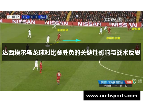 达西埃尔乌龙球对比赛胜负的关键性影响与战术反思 达西埃尔乌龙球对比赛胜负的关键性影响与战术反思