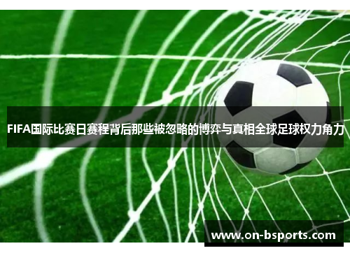 FIFA国际比赛日赛程背后那些被忽略的博弈与真相全球足球权力角力 FIFA国际比赛日赛程背后那些被忽略的博弈与真相全球足球权力角力