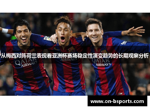 从梅西对阵荷兰表现看亚洲杯赛场稳定性演变趋势的长期观察分析 从梅西对阵荷兰表现看亚洲杯赛场稳定性演变趋势的长期观察分析