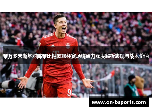 莱万多夫斯基对阵莱比锡欧联杯赛场统治力深度解析表现与战术价值