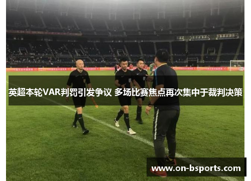 英超本轮VAR判罚引发争议 多场比赛焦点再次集中于裁判决策 英超本轮VAR判罚引发争议 多场比赛焦点再次集中于裁判决策