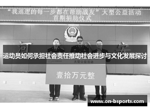 运动员如何承担社会责任推动社会进步与文化发展探讨 运动员如何承担社会责任推动社会进步与文化发展探讨