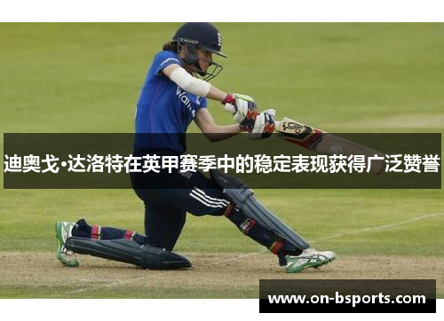 迪奥戈·达洛特在英甲赛季中的稳定表现获得广泛赞誉 迪奥戈·达洛特在英甲赛季中的稳定表现获得广泛赞誉