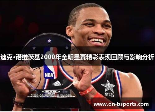 迪克·诺维茨基2000年全明星赛精彩表现回顾与影响分析 迪克·诺维茨基2000年全明星赛精彩表现回顾与影响分析