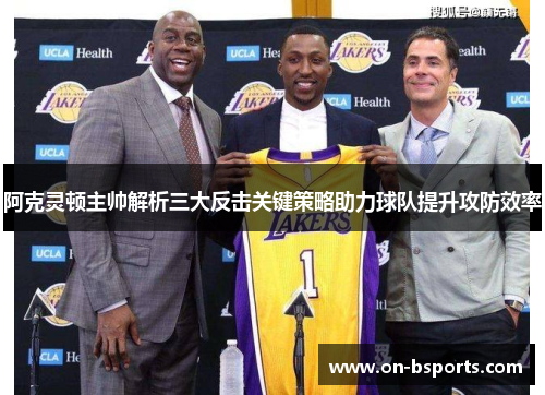 阿克灵顿主帅解析三大反击关键策略助力球队提升攻防效率