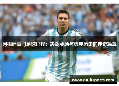 阿根廷豪门足球征程:决战赛场与辉煌历史的传奇篇章 阿根廷豪门足球征程:决战赛场与辉煌历史的传奇篇章