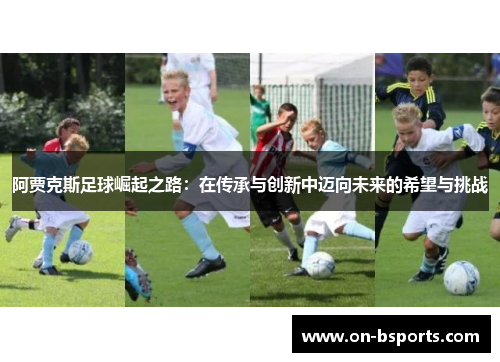 阿贾克斯足球崛起之路：在传承与创新中迈向未来的希望与挑战