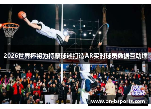 2026世界杯将为持票球迷打造AR实时球员数据互动墙
