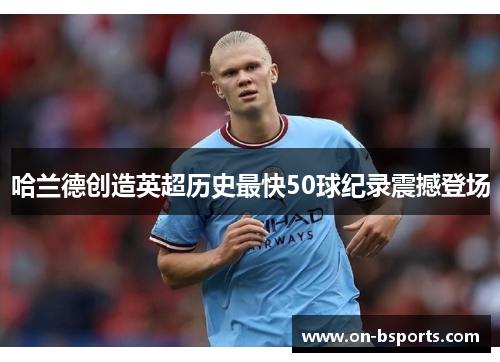哈兰德创造英超历史最快50球纪录震撼登场