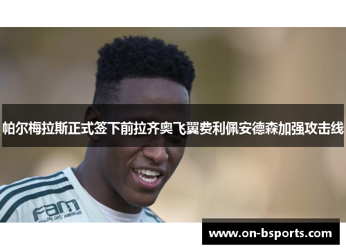 帕尔梅拉斯正式签下前拉齐奥飞翼费利佩安德森加强攻击线