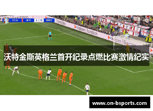 沃特金斯英格兰首开纪录点燃比赛激情纪实
