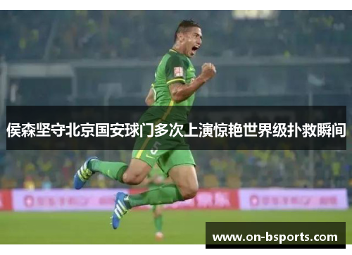 侯森坚守北京国安球门多次上演惊艳世界级扑救瞬间