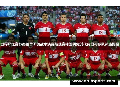世界杯比赛节奏差异下的战术演变与观赛体验研究时代背景与球队适应路径