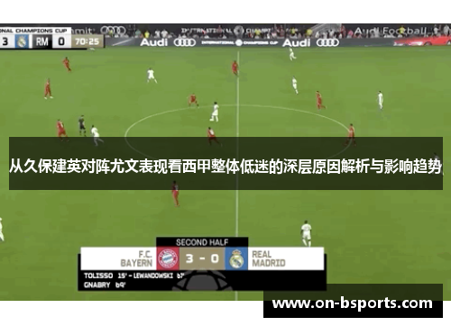 从久保建英对阵尤文表现看西甲整体低迷的深层原因解析与影响趋势
