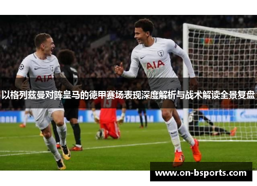 以格列兹曼对阵皇马的德甲赛场表现深度解析与战术解读全景复盘 以格列兹曼对阵皇马的德甲赛场表现深度解析与战术解读全景复盘