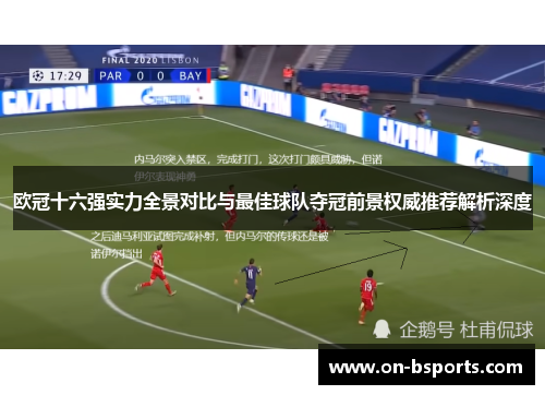 欧冠十六强实力全景对比与最佳球队夺冠前景权威推荐解析深度 欧冠十六强实力全景对比与最佳球队夺冠前景权威推荐解析深度